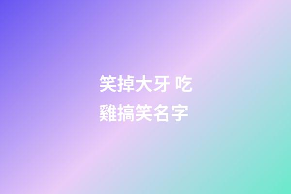 笑掉大牙 吃雞搞笑名字